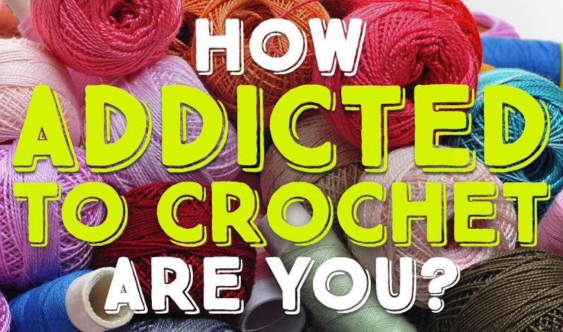 How Addicted To Crochet Are You?