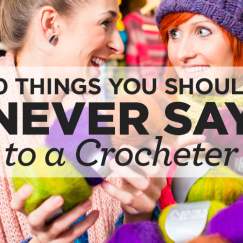 10 Things You Should Never Say to a Crocheter