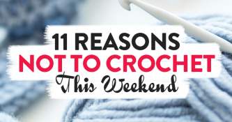 11 Reasons Not To Crochet This Weekend