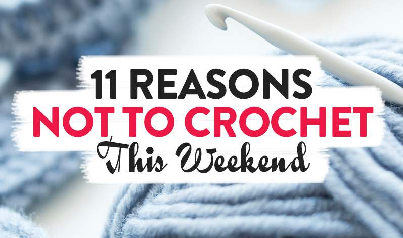 11 Reasons Not To Crochet This Weekend