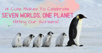 14 Cute Makes To Celebrate “Seven Worlds, One Planet” hitting our screens!