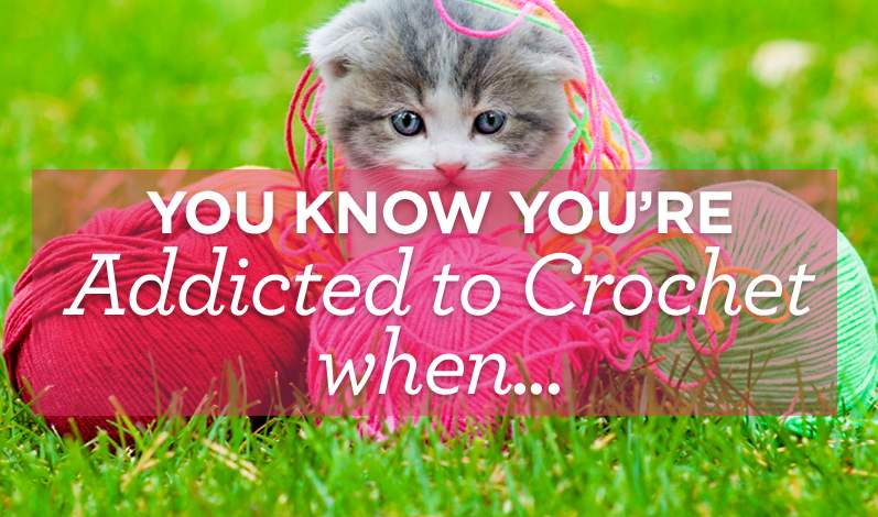 You Know You’re Addicted to Crochet When…