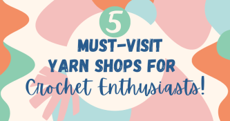 Five Must-Visit Yarn Shops for Crochet Enthusiasts!