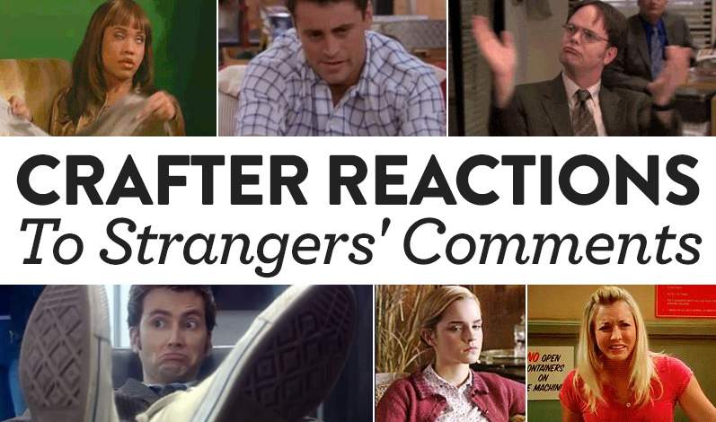 Crafter Reactions To Strangers’ Comments