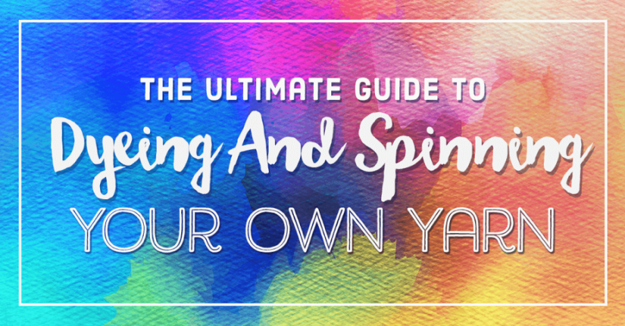The Ultimate Guide To Dyeing And Spinning Your Own Yarn
