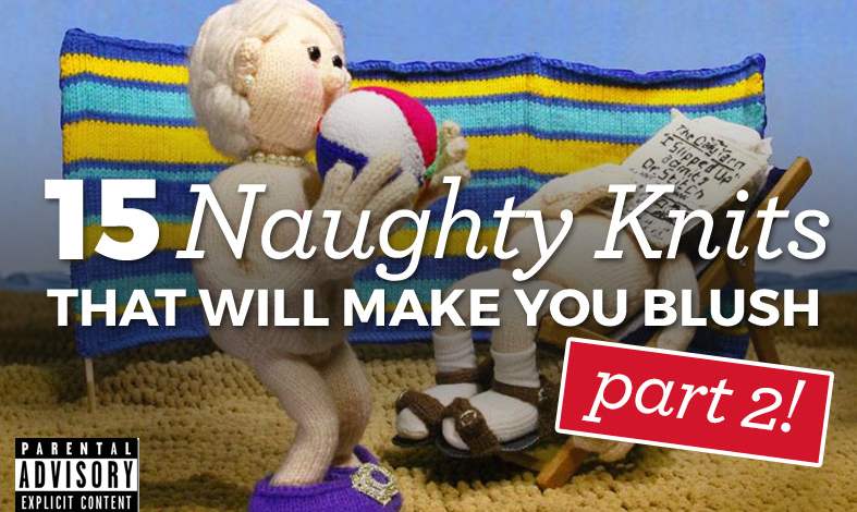 15 Naughty Knits That Will Make You Blush: Part Two