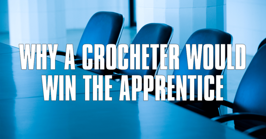 Why A Crocheter Would Win The Apprentice