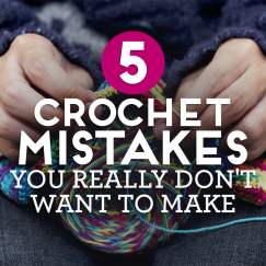 5 Crochet Mistakes You Really Don’t Want To Make